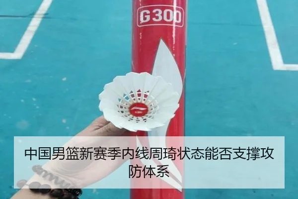 中国男篮新赛季内线周琦状态能否支撑攻防体系